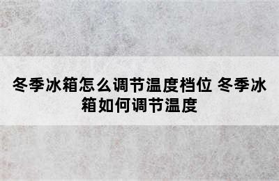 冬季冰箱怎么调节温度档位 冬季冰箱如何调节温度